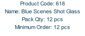 Product Code: 618 Name: Blue Scenes Shot Glass Pack Qty: 12 pcs Minimum Order: 12 pcs